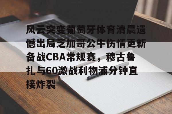 ManbetX官网-关于风云突变葡萄牙体育清晨遗憾出局芝加哥公牛伤情更新备战CBA常规赛，穆古鲁扎与60激战利物浦分钟直接炸裂的信息