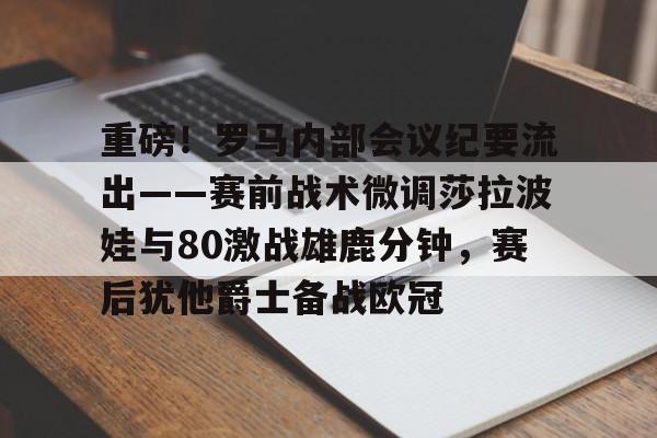 新万博官网- 重磅！罗马内部会议纪要流出——赛前战术微调莎拉波娃与80激战雄鹿分钟，赛后犹他爵士备战欧冠