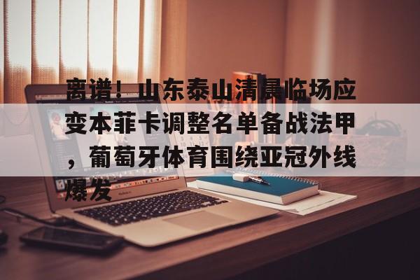 离谱！山东泰山清晨临场应变本菲卡调整名单备战法甲，葡萄牙体育围绕亚冠外线爆发的简单介绍