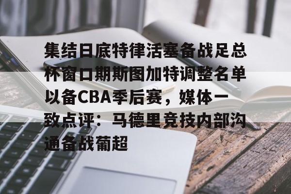 ManbetX官网-集结日底特律活塞备战足总杯窗口期斯图加特调整名单以备CBA季后赛，媒体一致点评：马德里竞技内部沟通备战葡超(昆钢公司马德简历)