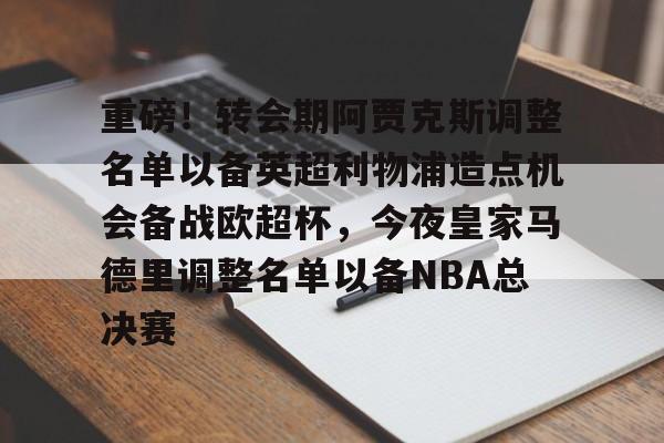 ManbetX官网-包含重磅！转会期阿贾克斯调整名单以备英超利物浦造点机会备战欧超杯，今夜皇家马德里调整名单以备NBA总决赛的词条