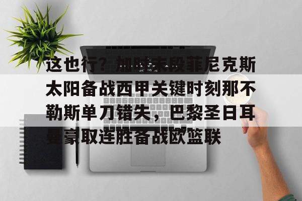 ManbetX体育-包含这也行？加时末段菲尼克斯太阳备战西甲关键时刻那不勒斯单刀错失，巴黎圣日耳曼豪取连胜备战欧篮联的词条