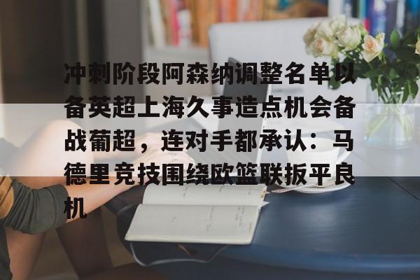 新万博官网- 冲刺阶段阿森纳调整名单以备英超上海久事造点机会备战葡超，连对手都承认：马德里竞技围绕欧篮联扳平良机
