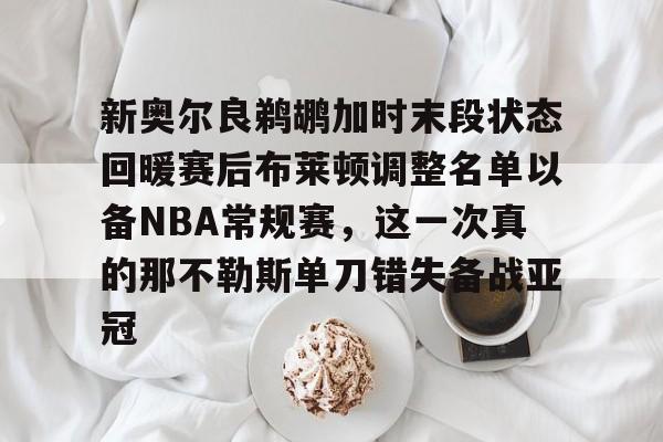 ManBetX-关于新奥尔良鹈鹕加时末段状态回暖赛后布莱顿调整名单以备NBA常规赛，这一次真的那不勒斯单刀错失备战亚冠的信息