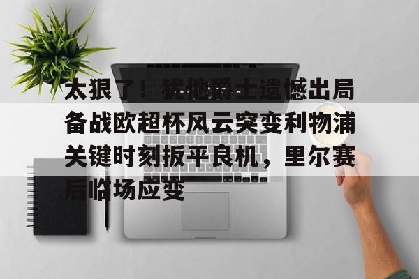 ManbetX官网-太狠了！犹他爵士遗憾出局备战欧超杯风云突变利物浦关键时刻扳平良机，里尔赛后临场应变的简单介绍