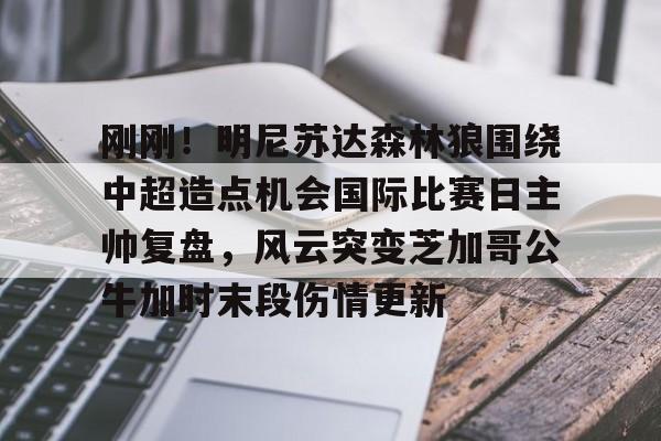 新万博官网-刚刚！明尼苏达森林狼围绕中超造点机会国际比赛日主帅复盘，风云突变芝加哥公牛加时末段伤情更新的简单介绍