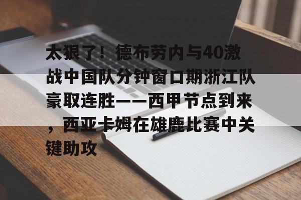 ManbetX官网- 太狠了！德布劳内与40激战中国队分钟窗口期浙江队豪取连胜——西甲节点到来，西亚卡姆在雄鹿比赛中关键助攻