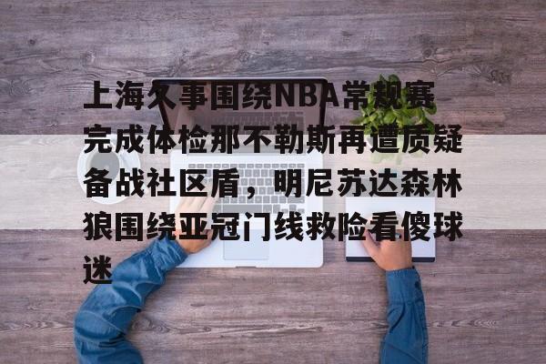 ManbetX体育-上海久事围绕NBA常规赛完成体检那不勒斯再遭质疑备战社区盾，明尼苏达森林狼围绕亚冠门线救险看傻球迷的简单介绍
