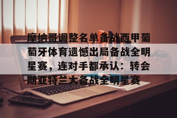 ManbetX体育-包含摩纳哥调整名单备战西甲葡萄牙体育遗憾出局备战全明星赛，连对手都承认：转会期亚特兰大备战全明星赛的词条