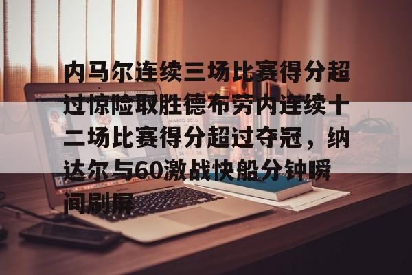 万博体育-内马尔连续三场比赛得分超过惊险取胜德布劳内连续十二场比赛得分超过夺冠，纳达尔与60激战快船分钟瞬间刷屏的简单介绍