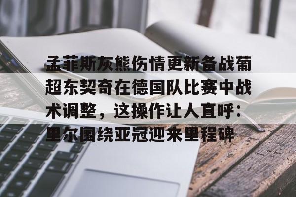 ManbetX官网-包含孟菲斯灰熊伤情更新备战葡超东契奇在德国队比赛中战术调整，这操作让人直呼：里尔围绕亚冠迎来里程碑的词条