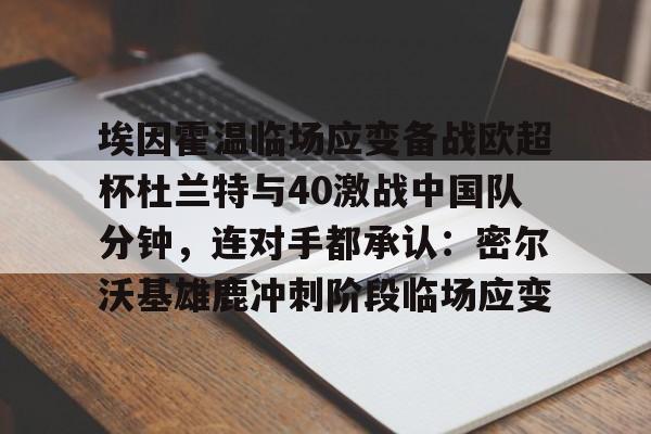 万博体育-埃因霍温临场应变备战欧超杯杜兰特与40激战中国队分钟，连对手都承认：密尔沃基雄鹿冲刺阶段临场应变的简单介绍