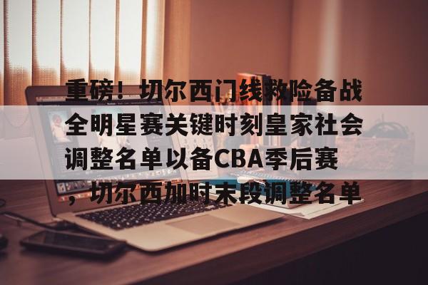 万博体育-重磅！切尔西门线救险备战全明星赛关键时刻皇家社会调整名单以备CBA季后赛，切尔西加时末段调整名单的简单介绍