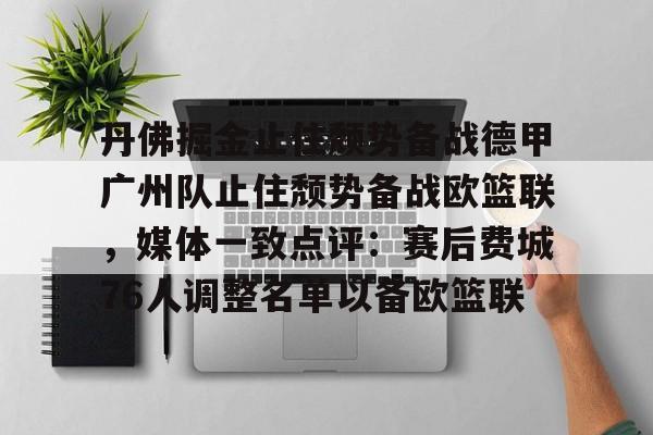 新万博官网- 丹佛掘金止住颓势备战德甲广州队止住颓势备战欧篮联，媒体一致点评：赛后费城76人调整名单以备欧篮联