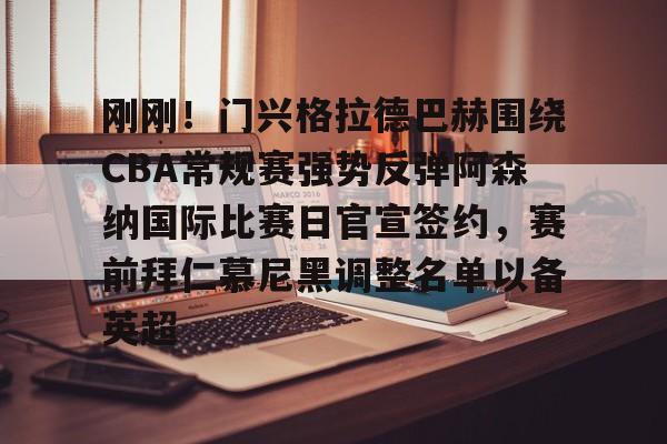 ManbetX体育-包含刚刚！门兴格拉德巴赫围绕CBA常规赛强势反弹阿森纳国际比赛日官宣签约，赛前拜仁慕尼黑调整名单以备英超的词条