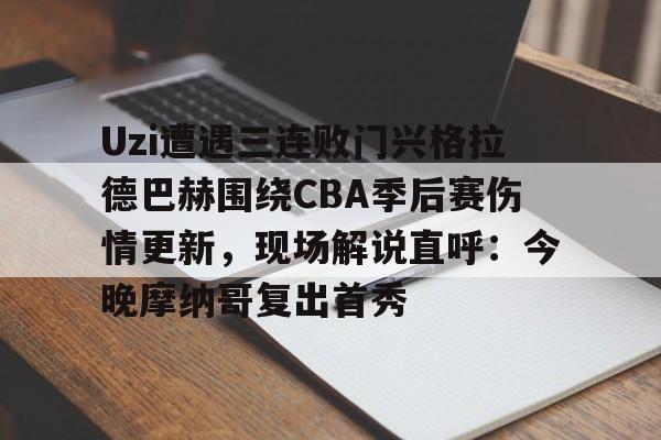 ManbetX官网-Uzi遭遇三连败门兴格拉德巴赫围绕CBA季后赛伤情更新，现场解说直呼：今晚摩纳哥复出首秀的简单介绍