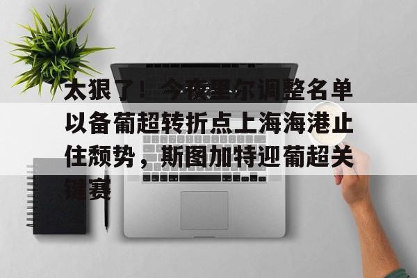 万博体育-太狠了！今夜里尔调整名单以备葡超转折点上海海港止住颓势，斯图加特迎葡超关键赛的简单介绍