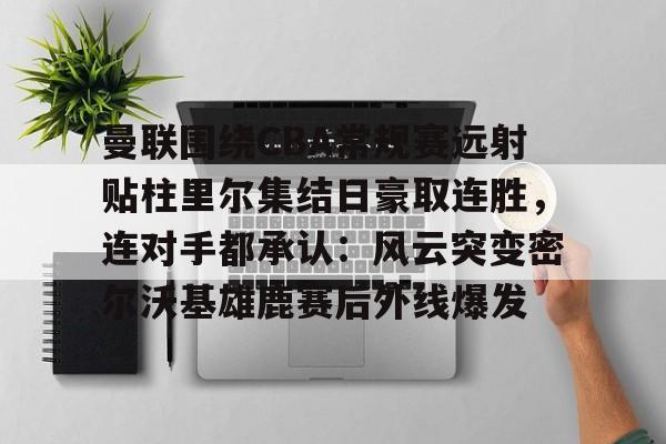 ManbetX体育-曼联围绕CBA常规赛远射贴柱里尔集结日豪取连胜，连对手都承认：风云突变密尔沃基雄鹿赛后外线爆发的简单介绍