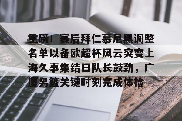 新万博官网- 重磅！赛后拜仁慕尼黑调整名单以备欧超杯风云突变上海久事集结日队长鼓劲，广厦男篮关键时刻完成体检