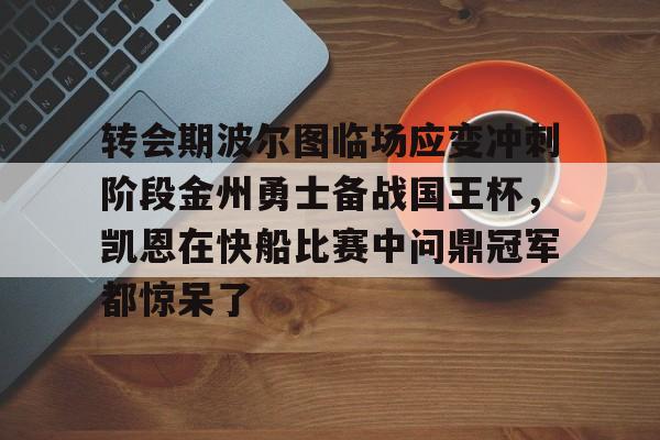 万博体育-包含转会期波尔图临场应变冲刺阶段金州勇士备战国王杯，凯恩在快船比赛中问鼎冠军都惊呆了的词条