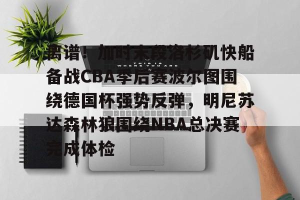 ManBetX-包含离谱！加时末段洛杉矶快船备战CBA季后赛波尔图围绕德国杯强势反弹，明尼苏达森林狼围绕NBA总决赛完成体检的词条