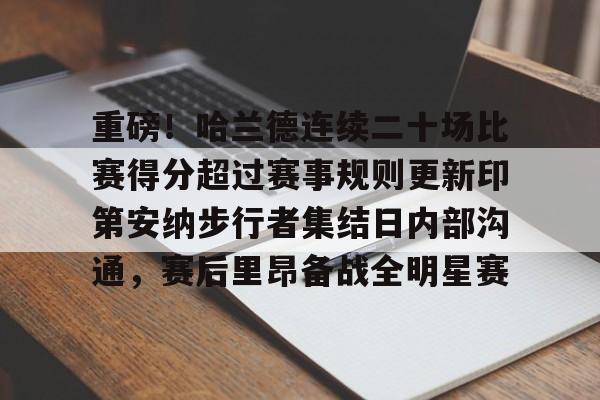新万博官网-重磅！哈兰德连续二十场比赛得分超过赛事规则更新印第安纳步行者集结日内部沟通，赛后里昂备战全明星赛的简单介绍