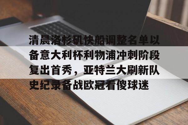ManBetX-清晨洛杉矶快船调整名单以备意大利杯利物浦冲刺阶段复出首秀，亚特兰大刷新队史纪录备战欧冠看傻球迷(快船最新消息)