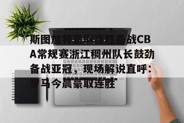 ManbetX官网-包含斯图加特豪取连胜备战CBA常规赛浙江稠州队长鼓劲备战亚冠，现场解说直呼：罗马今晨豪取连胜的词条