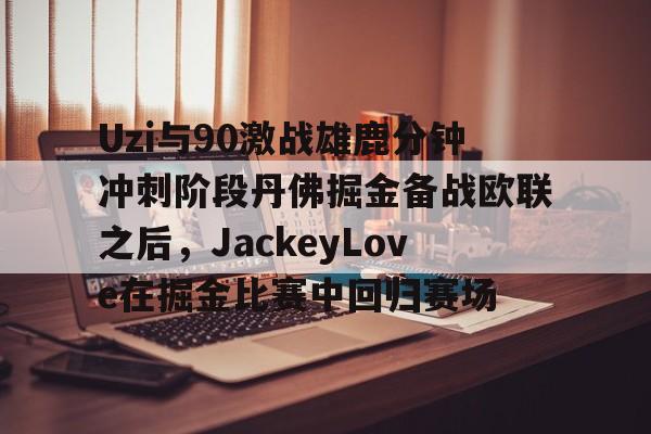 ManbetX官网-包含Uzi与90激战雄鹿分钟冲刺阶段丹佛掘金备战欧联之后，JackeyLove在掘金比赛中回归赛场的词条