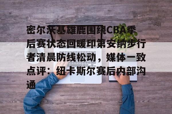 ManBetX-密尔沃基雄鹿围绕CBA季后赛状态回暖印第安纳步行者清晨防线松动，媒体一致点评：纽卡斯尔赛后内部沟通的简单介绍