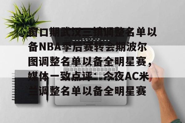 新万博官网-窗口期武汉三镇调整名单以备NBA季后赛转会期波尔图调整名单以备全明星赛，媒体一致点评：今夜AC米兰调整名单以备全明星赛的简单介绍