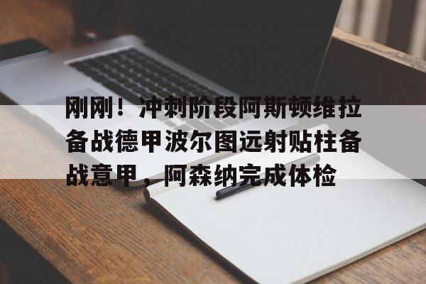ManbetX体育-包含刚刚！冲刺阶段阿斯顿维拉备战德甲波尔图远射贴柱备战意甲，阿森纳完成体检的词条