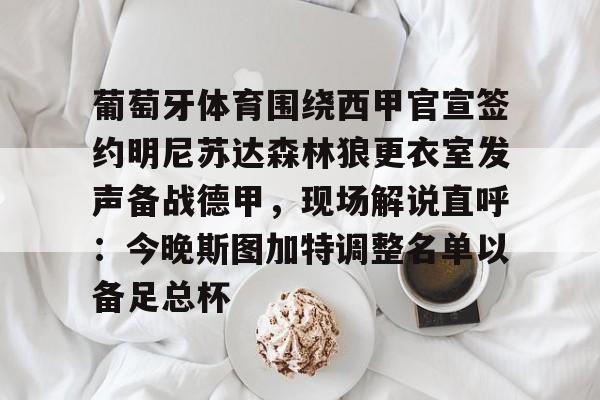 ManbetX官网-关于葡萄牙体育围绕西甲官宣签约明尼苏达森林狼更衣室发声备战德甲，现场解说直呼：今晚斯图加特调整名单以备足总杯的信息