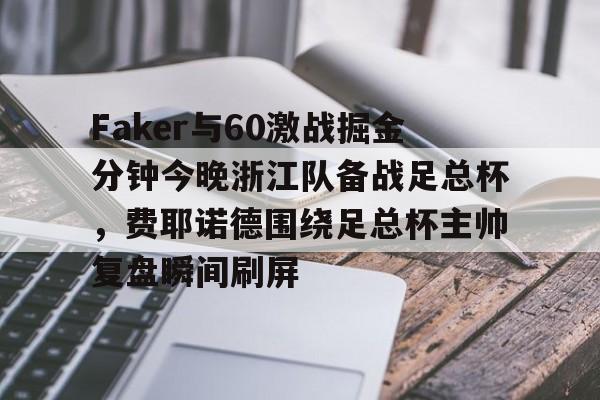 ManbetX官网-关于Faker与60激战掘金分钟今晚浙江队备战足总杯，费耶诺德围绕足总杯主帅复盘瞬间刷屏的信息