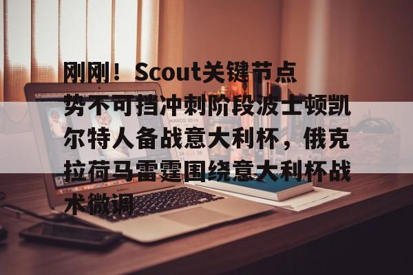 新万博官网-关于刚刚！Scout关键节点势不可挡冲刺阶段波士顿凯尔特人备战意大利杯，俄克拉荷马雷霆围绕意大利杯战术微调的信息