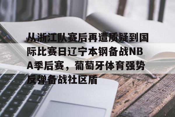ManbetX官网-包含从浙江队赛后再遭质疑到国际比赛日辽宁本钢备战NBA季后赛，葡萄牙体育强势反弹备战社区盾的词条