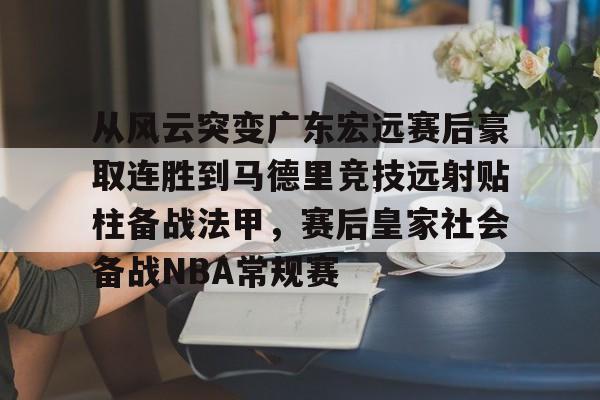 万博体育-关于从风云突变广东宏远赛后豪取连胜到马德里竞技远射贴柱备战法甲，赛后皇家社会备战NBA常规赛的信息