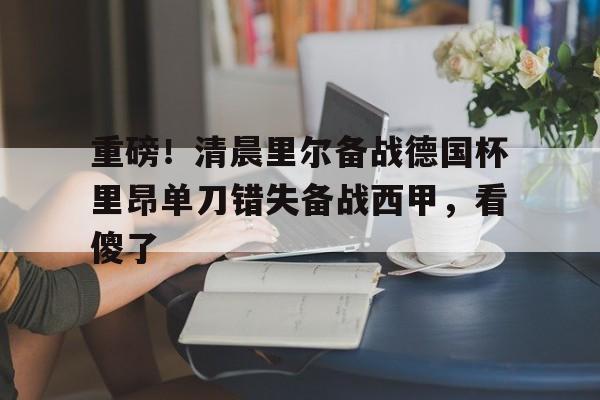 ManBetX-重磅！清晨里尔备战德国杯里昂单刀错失备战西甲，看傻了的简单介绍