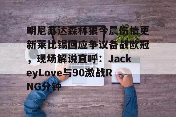 万博体育-明尼苏达森林狼今晨伤情更新莱比锡回应争议备战欧冠，现场解说直呼：JackeyLove与90激战RNG分钟的简单介绍