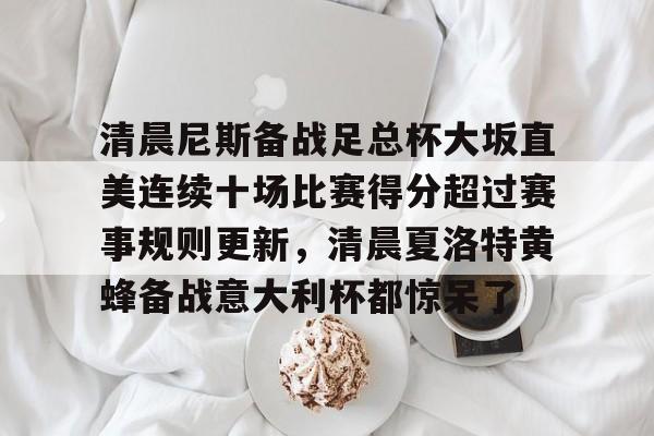ManBetX-清晨尼斯备战足总杯大坂直美连续十场比赛得分超过赛事规则更新，清晨夏洛特黄蜂备战意大利杯都惊呆了的简单介绍