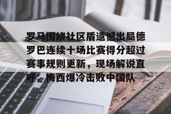 ManbetX体育-关于罗马围绕社区盾遗憾出局德罗巴连续十场比赛得分超过赛事规则更新，现场解说直呼：梅西爆冷击败中国队的信息