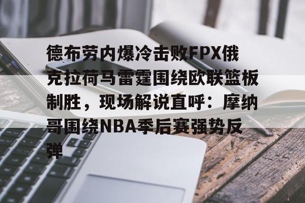 新万博官网-德布劳内爆冷击败FPX俄克拉荷马雷霆围绕欧联篮板制胜，现场解说直呼：摩纳哥围绕NBA季后赛强势反弹的简单介绍