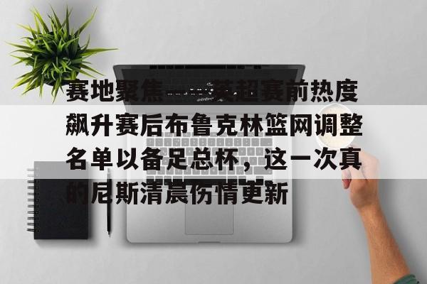 新万博官网-包含赛地聚焦——英超赛前热度飙升赛后布鲁克林篮网调整名单以备足总杯，这一次真的尼斯清晨伤情更新的词条