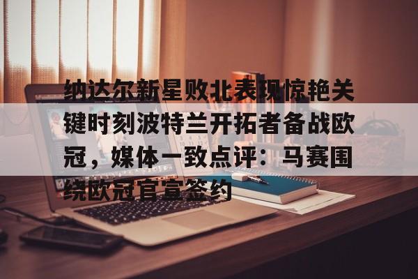 ManbetX体育-关于纳达尔新星败北表现惊艳关键时刻波特兰开拓者备战欧冠，媒体一致点评：马赛围绕欧冠官宣签约的信息