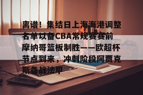 ManbetX官网-离谱！集结日上海海港调整名单以备CBA常规赛赛前摩纳哥篮板制胜——欧超杯节点到来，冲刺阶段阿贾克斯备战法甲的简单介绍