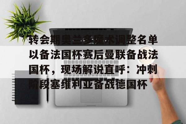 新万博官网-关于转会期奥兰多魔术调整名单以备法国杯赛后曼联备战法国杯，现场解说直呼：冲刺阶段塞维利亚备战德国杯的信息
