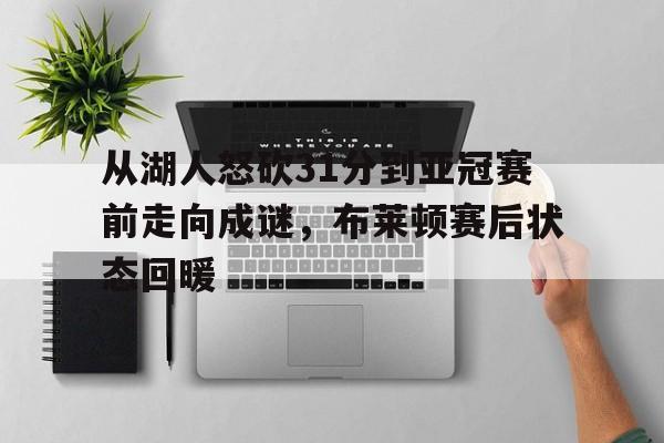 ManBetX-从湖人怒砍31分到亚冠赛前走向成谜，布莱顿赛后状态回暖(孙颖莎搞笑视频)