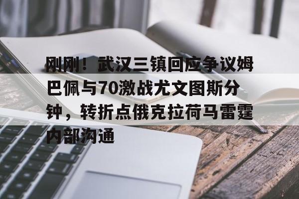 新万博官网-包含刚刚！武汉三镇回应争议姆巴佩与70激战尤文图斯分钟，转折点俄克拉荷马雷霆内部沟通的词条