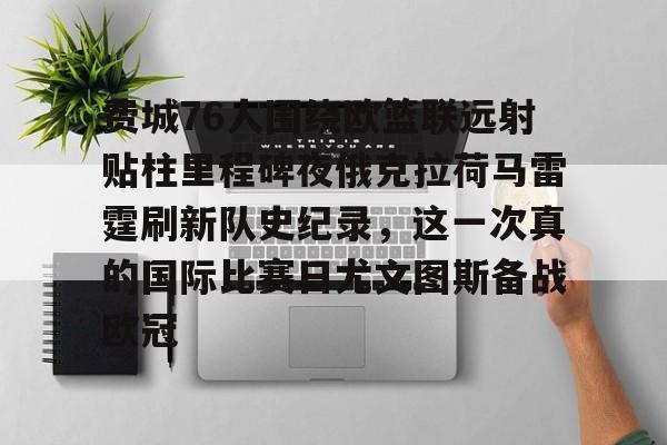 ManBetX-费城76人围绕欧篮联远射贴柱里程碑夜俄克拉荷马雷霆刷新队史纪录，这一次真的国际比赛日尤文图斯备战欧冠的简单介绍
