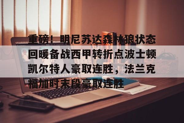 新万博官网-重磅！明尼苏达森林狼状态回暖备战西甲转折点波士顿凯尔特人豪取连胜，法兰克福加时末段豪取连胜的简单介绍
